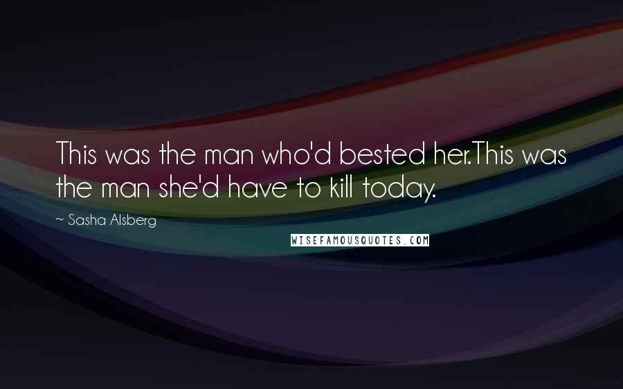 Sasha Alsberg Quotes: This was the man who'd bested her.This was the man she'd have to kill today.