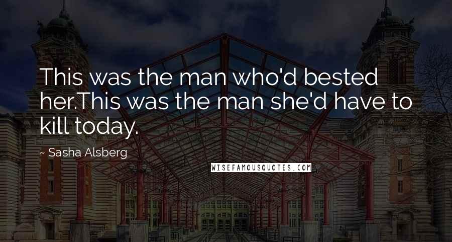 Sasha Alsberg Quotes: This was the man who'd bested her.This was the man she'd have to kill today.