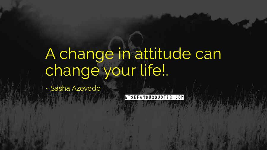 Sasha Azevedo Quotes: A change in attitude can change your life!.