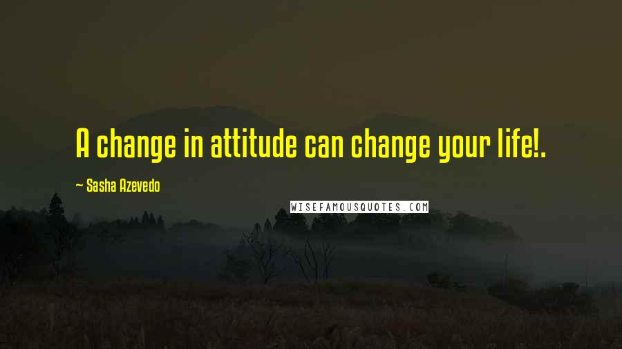 Sasha Azevedo Quotes: A change in attitude can change your life!.