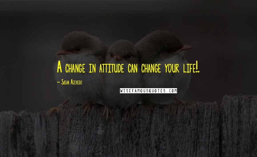 Sasha Azevedo Quotes: A change in attitude can change your life!.