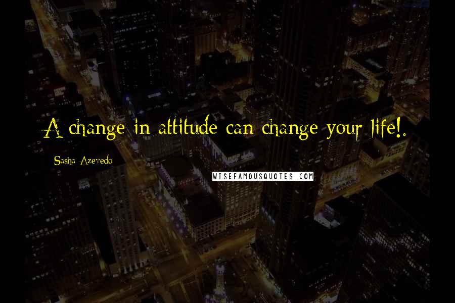 Sasha Azevedo Quotes: A change in attitude can change your life!.