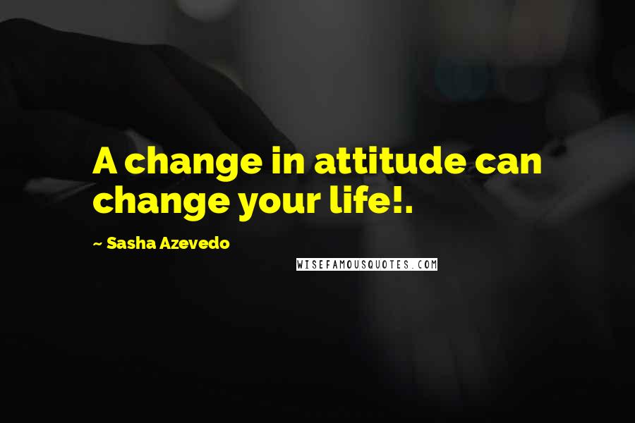 Sasha Azevedo Quotes: A change in attitude can change your life!.