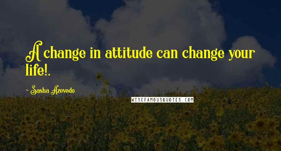 Sasha Azevedo Quotes: A change in attitude can change your life!.