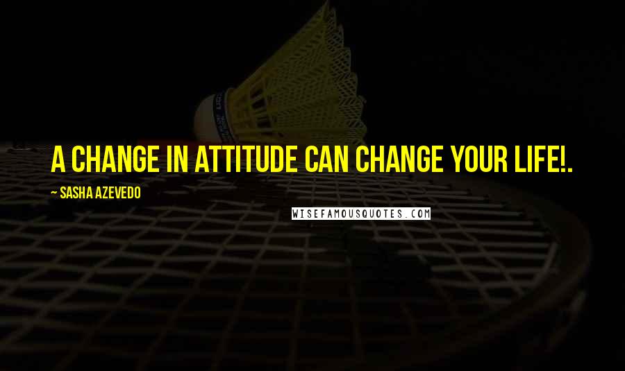 Sasha Azevedo Quotes: A change in attitude can change your life!.