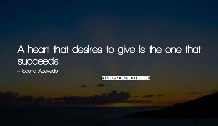 Sasha Azevedo Quotes: A heart that desires to give is the one that succeeds.