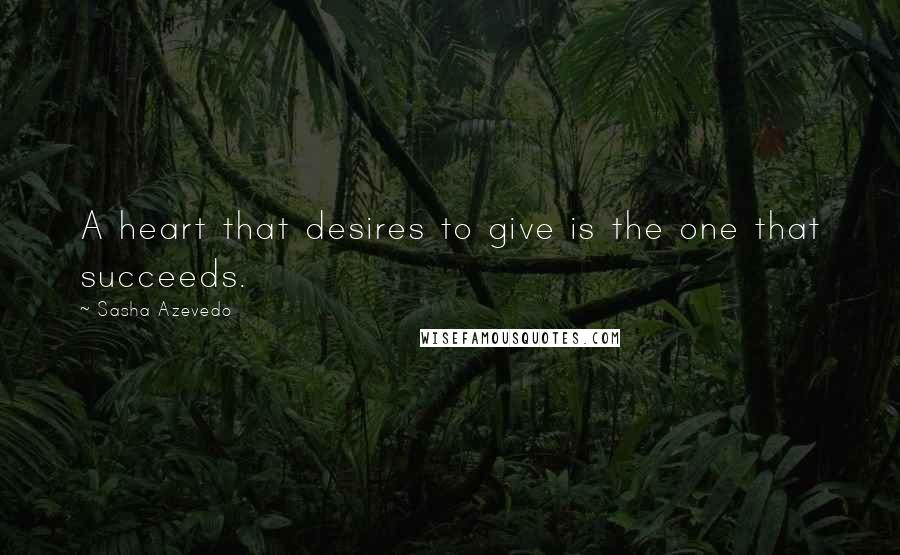 Sasha Azevedo Quotes: A heart that desires to give is the one that succeeds.