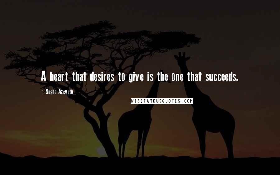 Sasha Azevedo Quotes: A heart that desires to give is the one that succeeds.