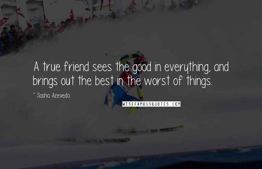 Sasha Azevedo Quotes: A true friend sees the good in everything, and brings out the best in the worst of things.