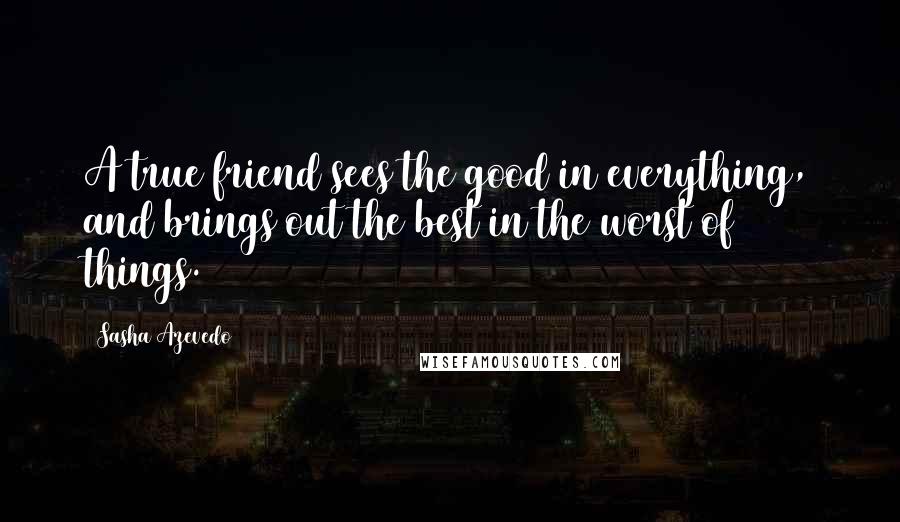 Sasha Azevedo Quotes: A true friend sees the good in everything, and brings out the best in the worst of things.