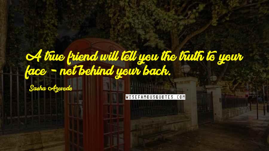 Sasha Azevedo Quotes: A true friend will tell you the truth to your face - not behind your back.
