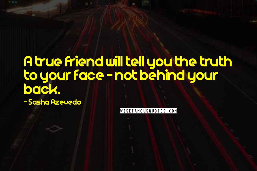 Sasha Azevedo Quotes: A true friend will tell you the truth to your face - not behind your back.