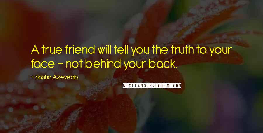 Sasha Azevedo Quotes: A true friend will tell you the truth to your face - not behind your back.
