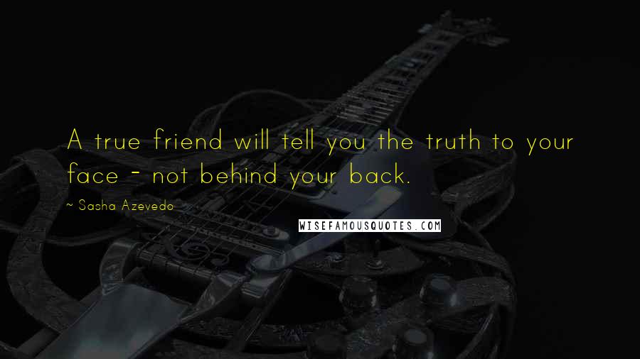 Sasha Azevedo Quotes: A true friend will tell you the truth to your face - not behind your back.