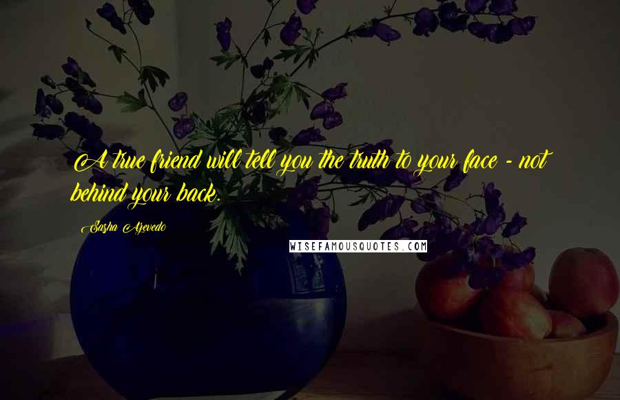 Sasha Azevedo Quotes: A true friend will tell you the truth to your face - not behind your back.