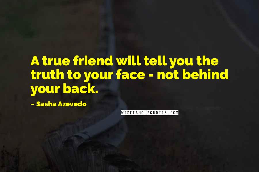 Sasha Azevedo Quotes: A true friend will tell you the truth to your face - not behind your back.