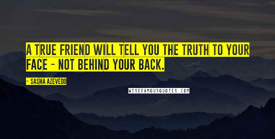 Sasha Azevedo Quotes: A true friend will tell you the truth to your face - not behind your back.