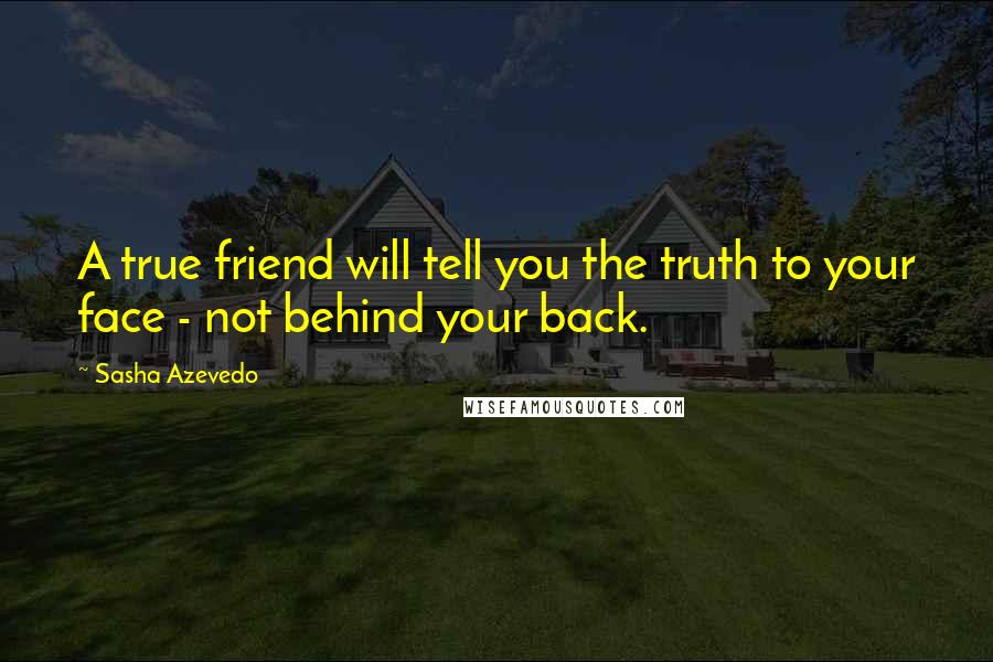Sasha Azevedo Quotes: A true friend will tell you the truth to your face - not behind your back.