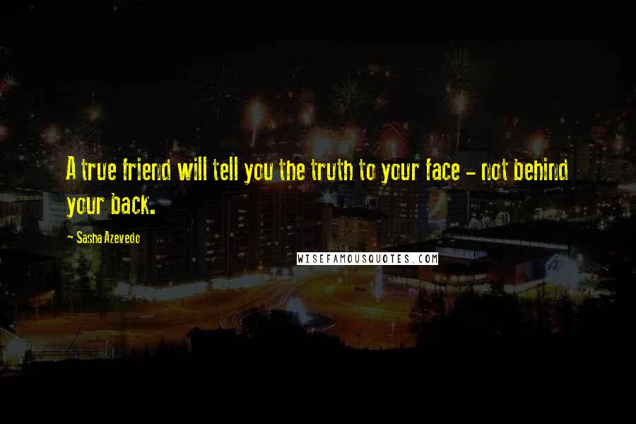 Sasha Azevedo Quotes: A true friend will tell you the truth to your face - not behind your back.