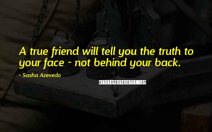 Sasha Azevedo Quotes: A true friend will tell you the truth to your face - not behind your back.