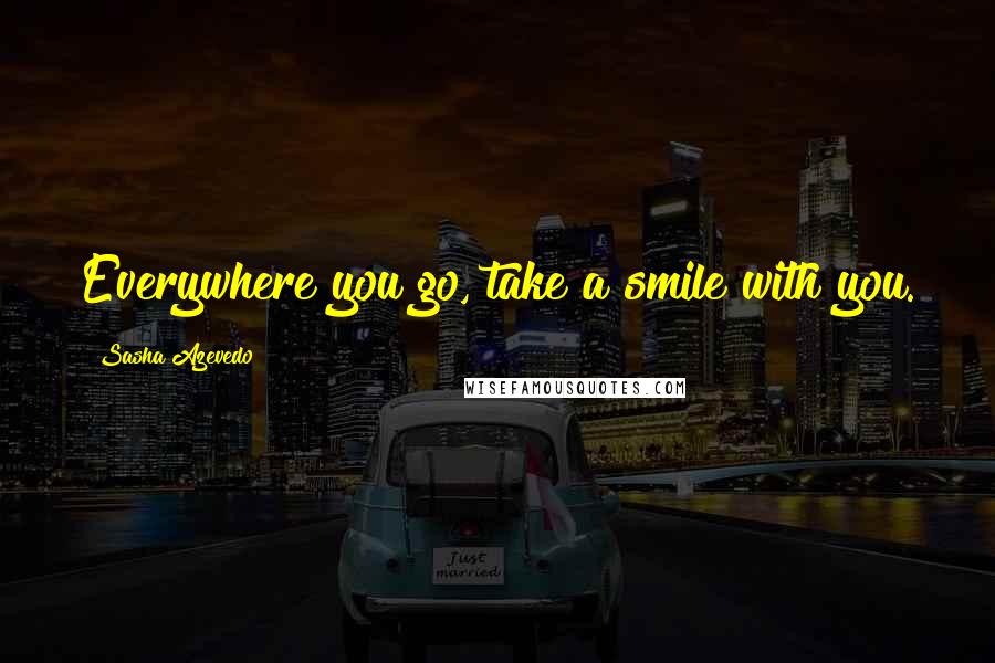 Sasha Azevedo Quotes: Everywhere you go, take a smile with you.