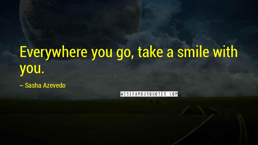 Sasha Azevedo Quotes: Everywhere you go, take a smile with you.