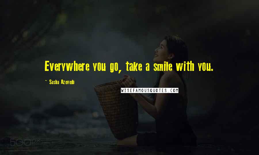 Sasha Azevedo Quotes: Everywhere you go, take a smile with you.