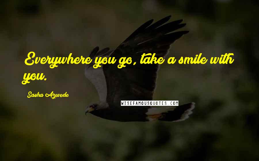 Sasha Azevedo Quotes: Everywhere you go, take a smile with you.