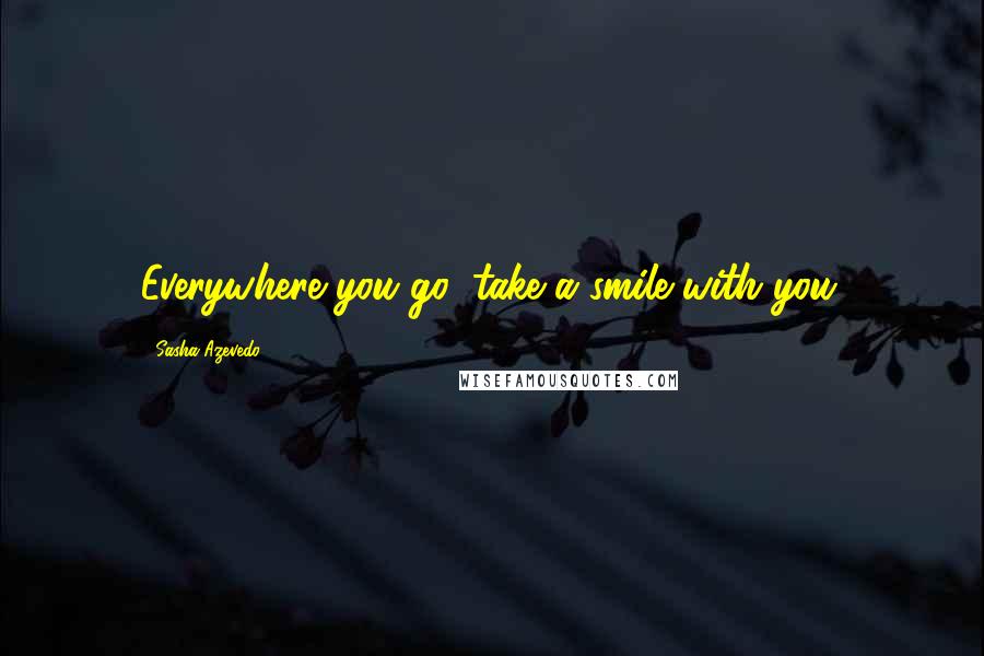 Sasha Azevedo Quotes: Everywhere you go, take a smile with you.