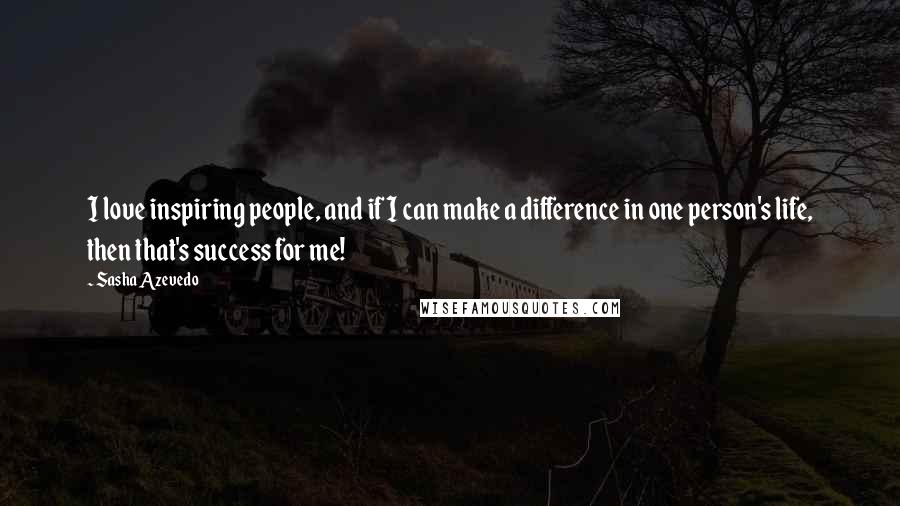 Sasha Azevedo Quotes: I love inspiring people, and if I can make a difference in one person's life, then that's success for me!