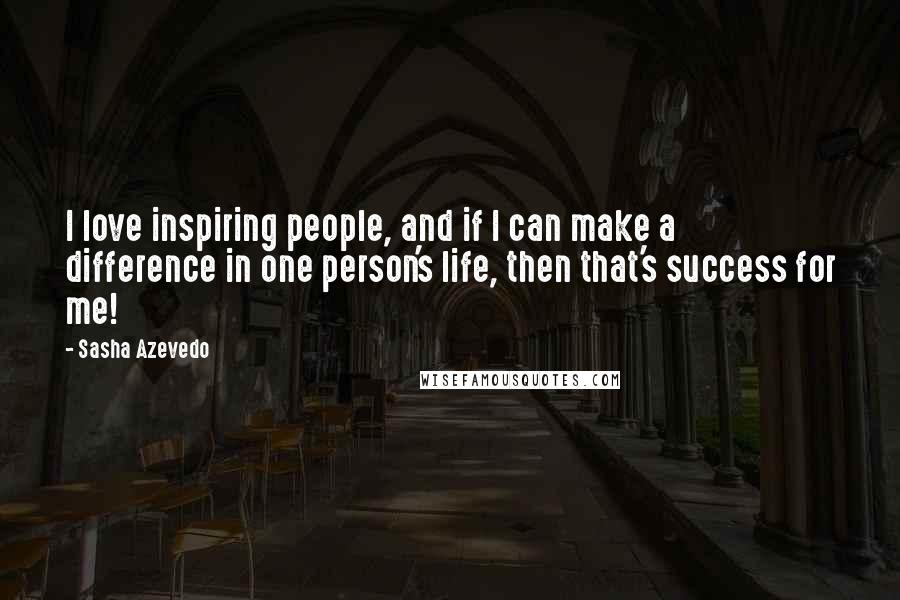 Sasha Azevedo Quotes: I love inspiring people, and if I can make a difference in one person's life, then that's success for me!