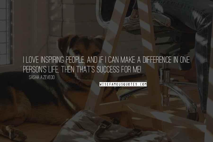 Sasha Azevedo Quotes: I love inspiring people, and if I can make a difference in one person's life, then that's success for me!