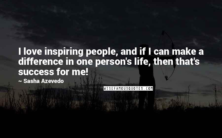 Sasha Azevedo Quotes: I love inspiring people, and if I can make a difference in one person's life, then that's success for me!