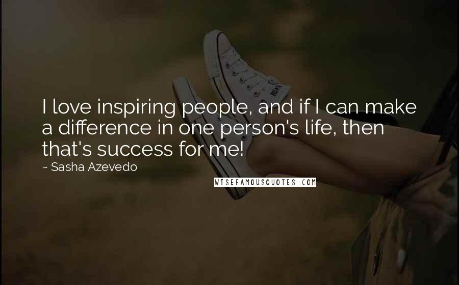 Sasha Azevedo Quotes: I love inspiring people, and if I can make a difference in one person's life, then that's success for me!