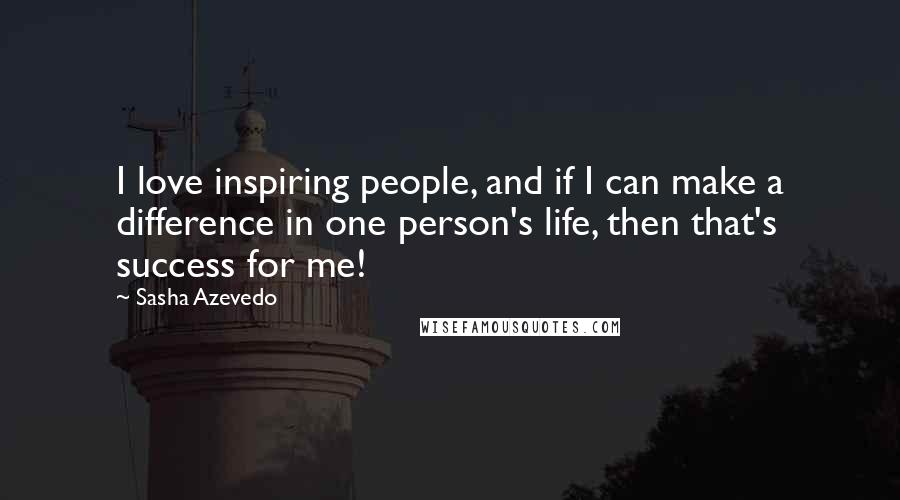 Sasha Azevedo Quotes: I love inspiring people, and if I can make a difference in one person's life, then that's success for me!