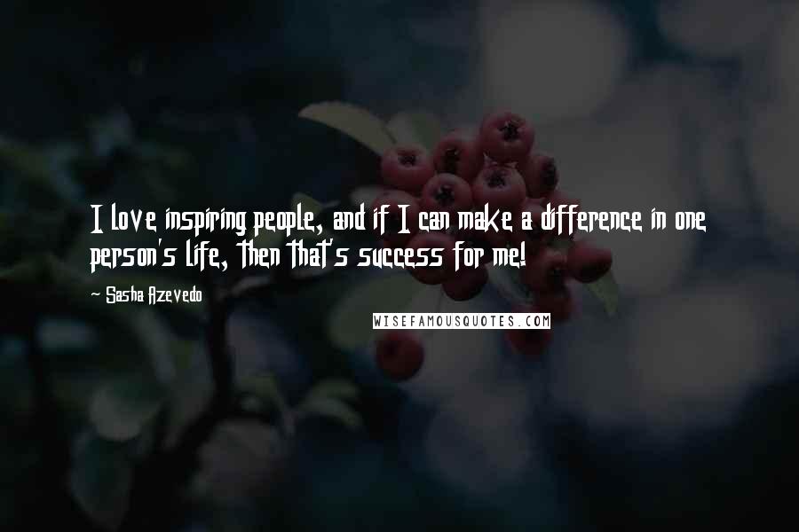 Sasha Azevedo Quotes: I love inspiring people, and if I can make a difference in one person's life, then that's success for me!