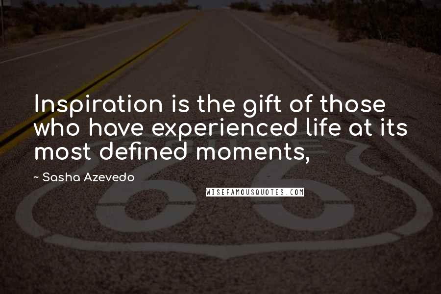 Sasha Azevedo Quotes: Inspiration is the gift of those who have experienced life at its most defined moments,