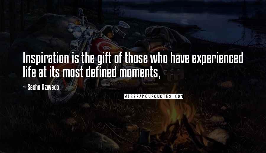 Sasha Azevedo Quotes: Inspiration is the gift of those who have experienced life at its most defined moments,