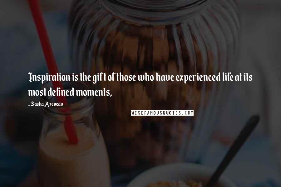 Sasha Azevedo Quotes: Inspiration is the gift of those who have experienced life at its most defined moments,
