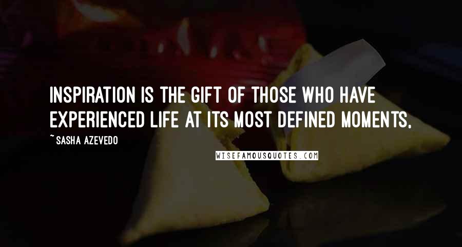 Sasha Azevedo Quotes: Inspiration is the gift of those who have experienced life at its most defined moments,