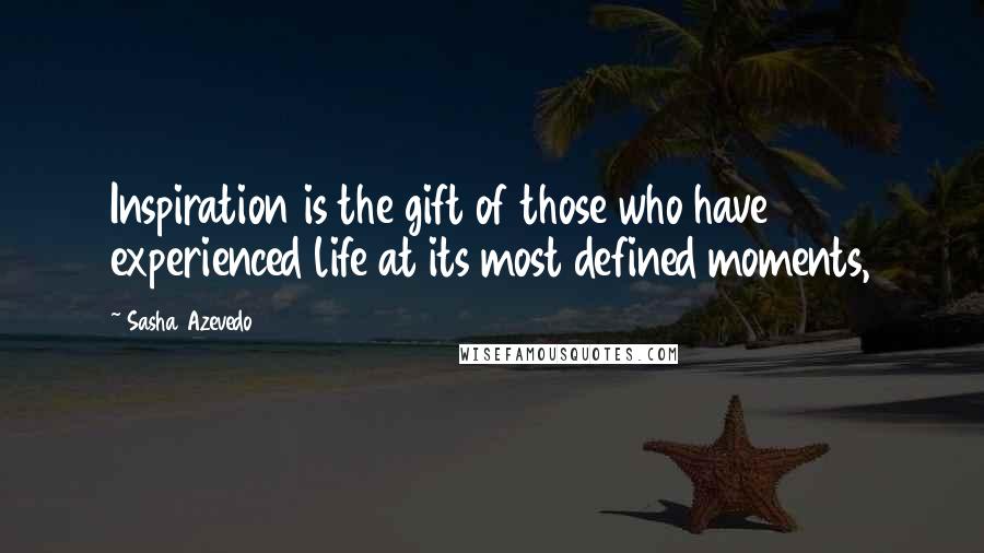 Sasha Azevedo Quotes: Inspiration is the gift of those who have experienced life at its most defined moments,