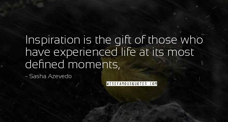 Sasha Azevedo Quotes: Inspiration is the gift of those who have experienced life at its most defined moments,