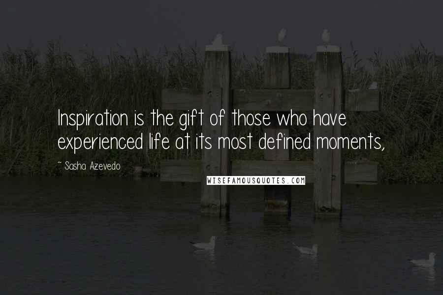 Sasha Azevedo Quotes: Inspiration is the gift of those who have experienced life at its most defined moments,