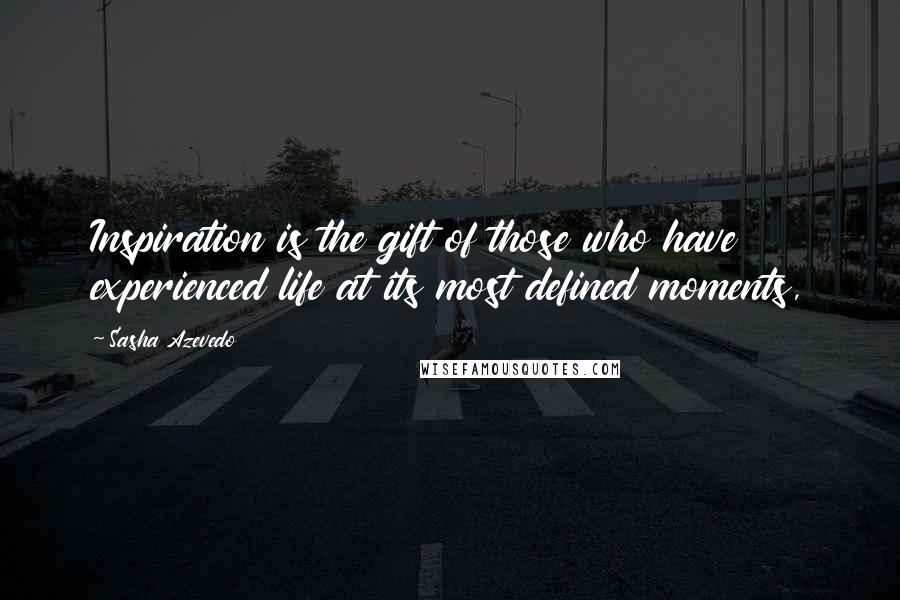 Sasha Azevedo Quotes: Inspiration is the gift of those who have experienced life at its most defined moments,
