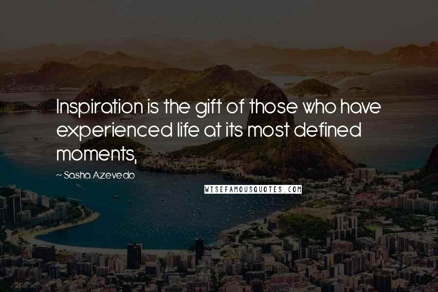Sasha Azevedo Quotes: Inspiration is the gift of those who have experienced life at its most defined moments,