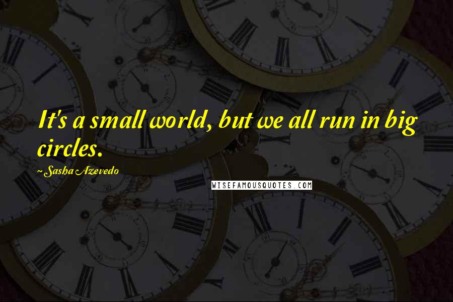 Sasha Azevedo Quotes: It's a small world, but we all run in big circles.