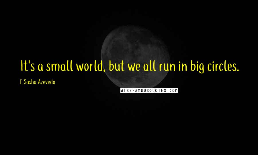 Sasha Azevedo Quotes: It's a small world, but we all run in big circles.