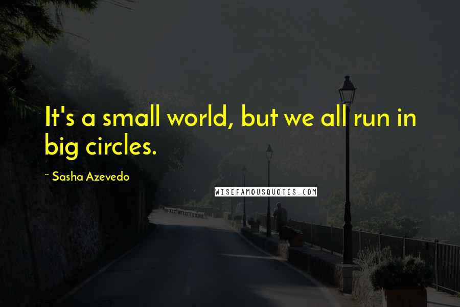 Sasha Azevedo Quotes: It's a small world, but we all run in big circles.