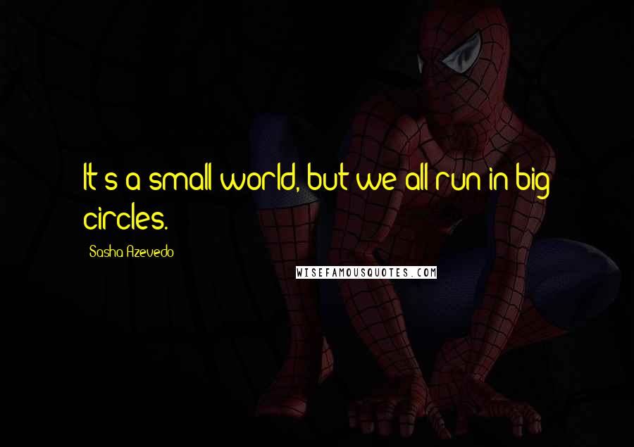 Sasha Azevedo Quotes: It's a small world, but we all run in big circles.