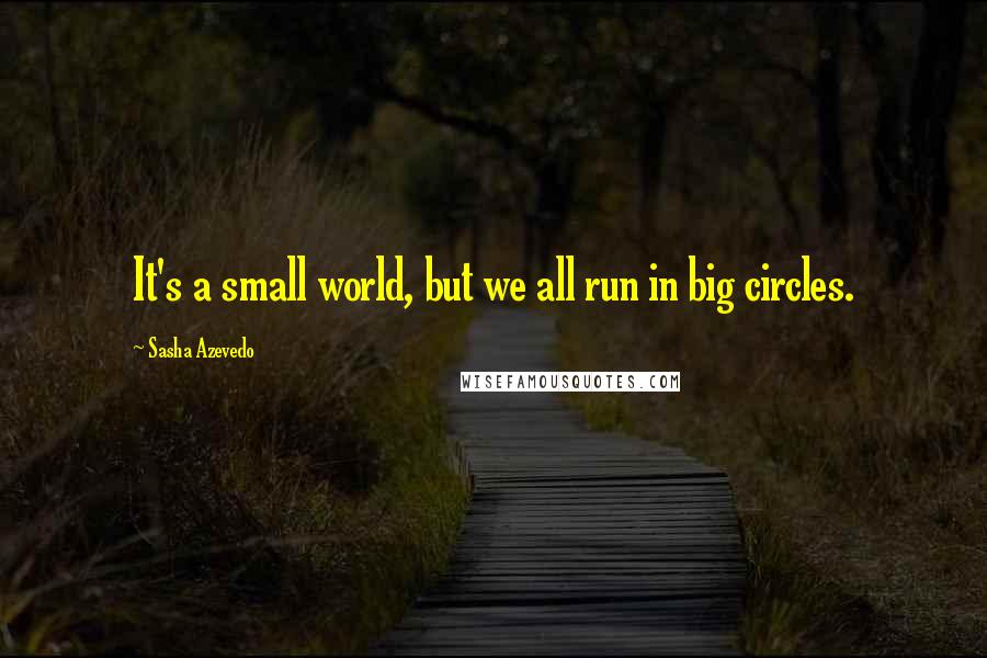 Sasha Azevedo Quotes: It's a small world, but we all run in big circles.